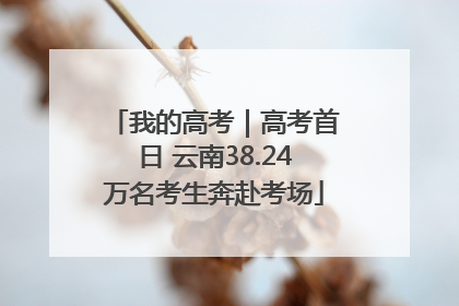 我的高考｜高考首日 云南38.24万名考生奔赴考场