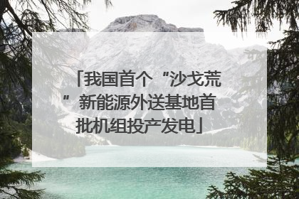 我国首个“沙戈荒”新能源外送基地首批机组投产发电