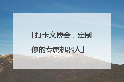 打卡文博会，定制你的专属机器人
