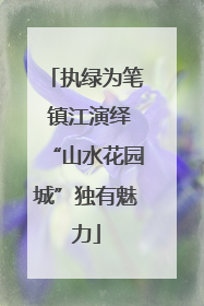 执绿为笔 镇江演绎“山水花园城”独有魅力