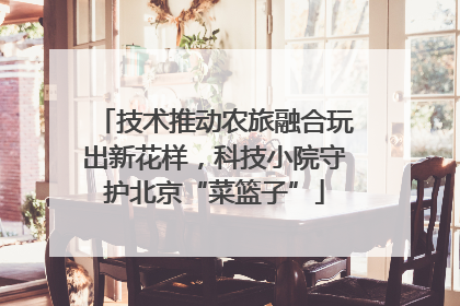 技术推动农旅融合玩出新花样，科技小院守护北京“菜篮子”