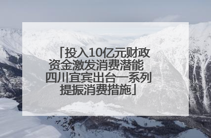 投入10亿元财政资金激发消费潜能 四川宜宾出台一系列提振消费措施