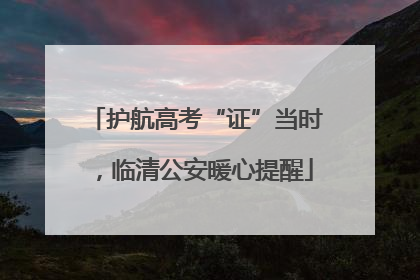 护航高考“证”当时，临清公安暖心提醒
