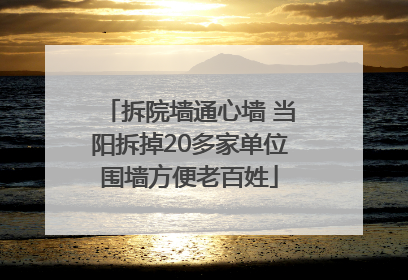 拆院墙通心墙 当阳拆掉20多家单位围墙方便老百姓