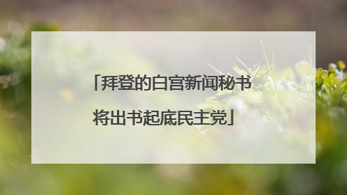 拜登的白宫新闻秘书将出书起底民主党