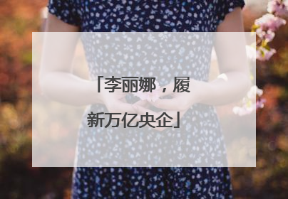 李丽娜，履新万亿央企