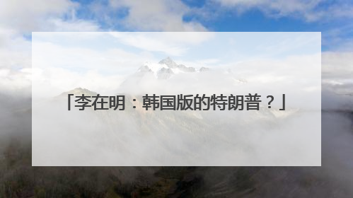 李在明：韩国版的特朗普？