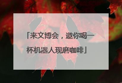 来文博会，邀你喝一杯机器人现磨咖啡