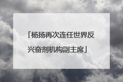 杨扬再次连任世界反兴奋剂机构副主席