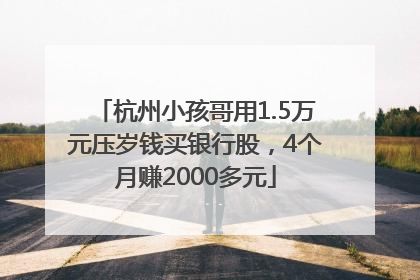 杭州小孩哥用1.5万元压岁钱买银行股，4个月赚2000多元