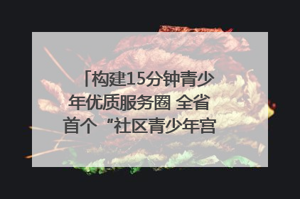 构建15分钟青少年优质服务圈 全省首个“社区青少年宫”落地成都成华区｜一老一小总关情
