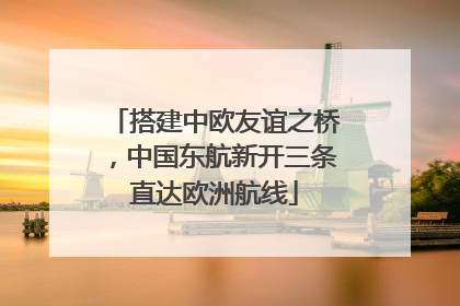 搭建中欧友谊之桥，中国东航新开三条直达欧洲航线