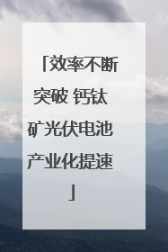 效率不断突破 钙钛矿光伏电池产业化提速