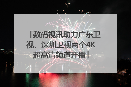 数码视讯助力广东卫视、深圳卫视两个4K超高清频道开播