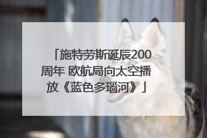施特劳斯诞辰200周年 欧航局向太空播放《蓝色多瑙河》