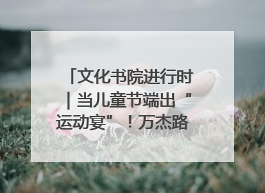 文化书院进行时｜当儿童节端出“运动宴”！万杰路社区“玩”出亲子新花样