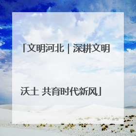 文明河北｜深耕文明沃土 共育时代新风