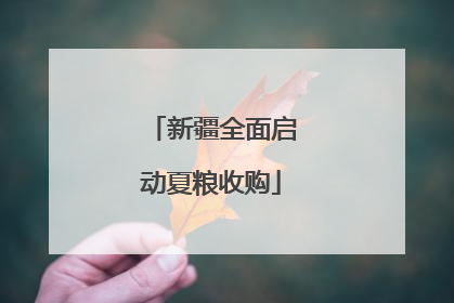 新疆全面启动夏粮收购