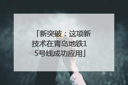 新突破：这项新技术在青岛地铁15号线成功应用