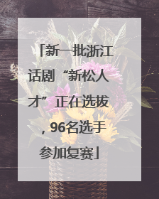 新一批浙江话剧“新松人才”正在选拔，96名选手参加复赛