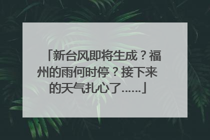 新台风即将生成？福州的雨何时停？接下来的天气扎心了……