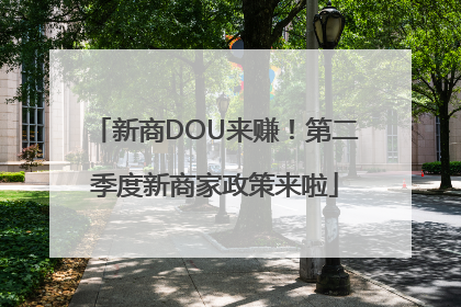 新商DOU来赚！第二季度新商家政策来啦