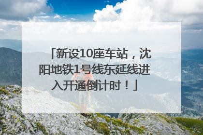 新设10座车站，沈阳地铁1号线东延线进入开通倒计时！