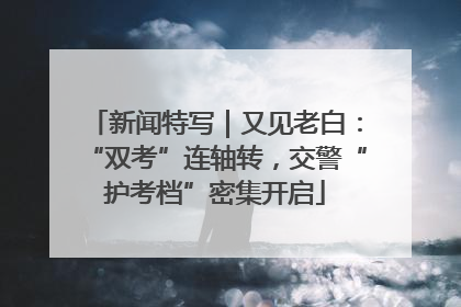 新闻特写｜又见老白：“双考”连轴转，交警“护考档”密集开启