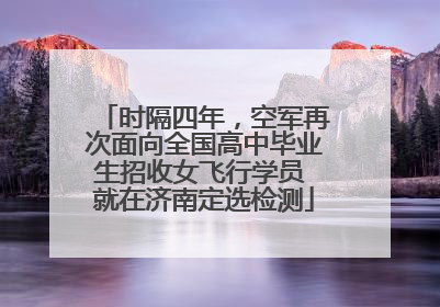 时隔四年，空军再次面向全国高中毕业生招收女飞行学员 就在济南定选检测