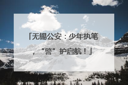无锡公安：少年执笔，“警”护启航！