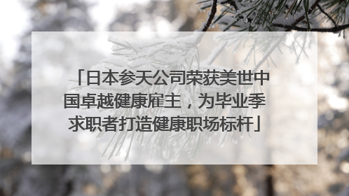 日本参天公司荣获美世中国卓越健康雇主，为毕业季求职者打造健康职场标杆