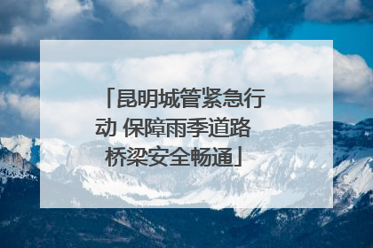 昆明城管紧急行动 保障雨季道路桥梁安全畅通