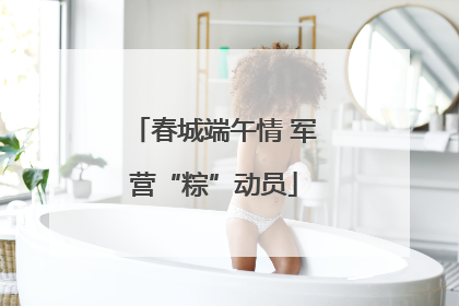 春城端午情 军营“粽”动员