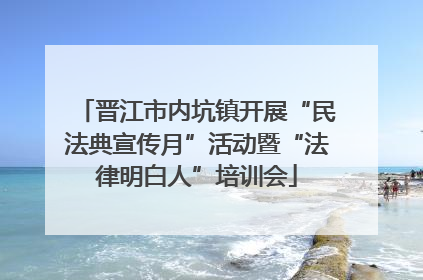 晋江市内坑镇开展“民法典宣传月”活动暨“法律明白人”培训会
