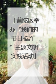 普陀区举办“我们的节日·端午”主题文明实践活动