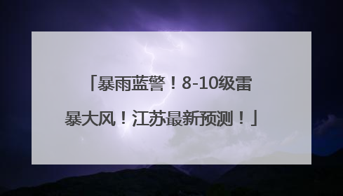 暴雨蓝警！8-10级雷暴大风！江苏最新预测！