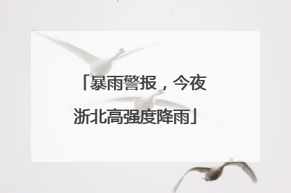 暴雨警报，今夜浙北高强度降雨