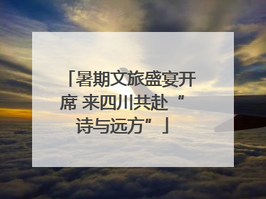暑期文旅盛宴开席 来四川共赴“诗与远方”