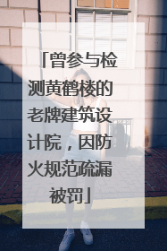曾参与检测黄鹤楼的老牌建筑设计院，因防火规范疏漏被罚