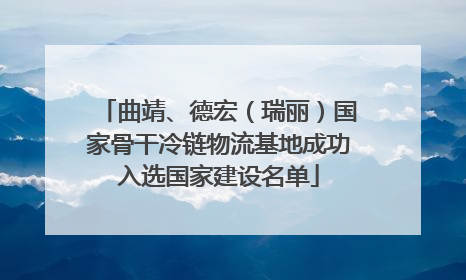 曲靖、德宏（瑞丽）国家骨干冷链物流基地成功入选国家建设名单