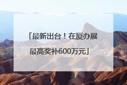 最新出台！在厦办展最高奖补600万元