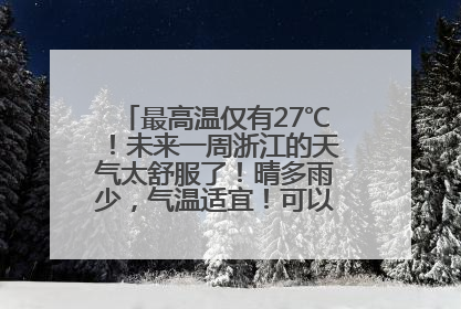 最高温仅有27℃！未来一周浙江的天气太舒服了！晴多雨少，气温适宜！可以洗洗晒晒了