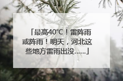 最高40℃！雷阵雨或阵雨！明天，河北这些地方雷雨出没……