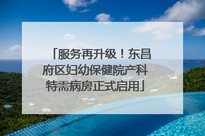 服务再升级！东昌府区妇幼保健院产科特需病房正式启用