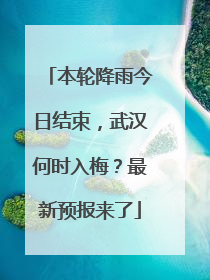本轮降雨今日结束，武汉何时入梅？最新预报来了