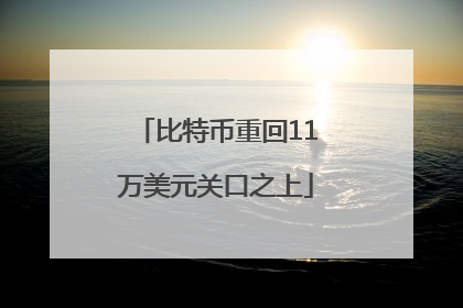 比特币重回11万美元关口之上
