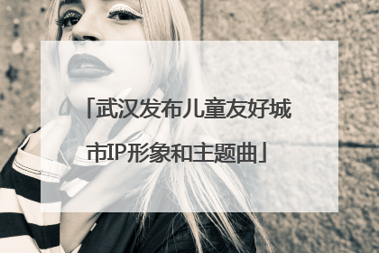 武汉发布儿童友好城市IP形象和主题曲