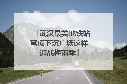 武汉最美地铁站穹顶下沉广场这样迎战梅雨季