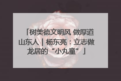 树美德文明风 做厚道山东人｜杨东亮：立志做龙居的“小丸童”