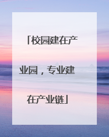 校园建在产业园，专业建在产业链